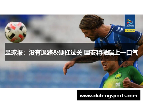 足球报：没有退路&硬扛过关 国安稍微喘上一口气